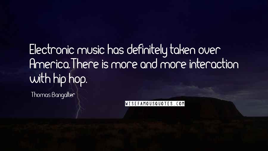 Thomas Bangalter Quotes: Electronic music has definitely taken over America. There is more and more interaction with hip hop.