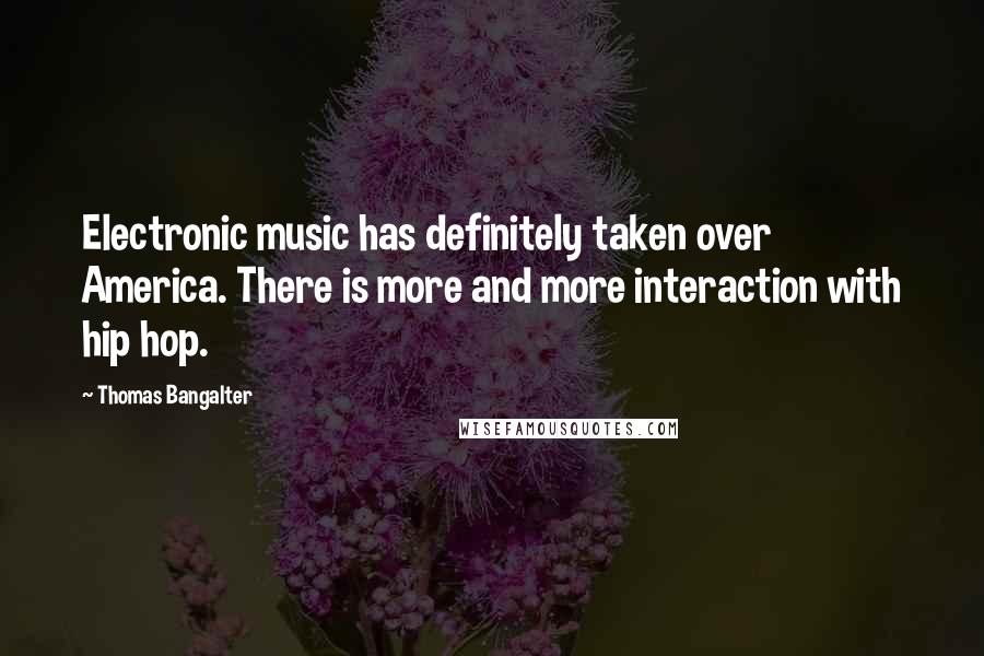 Thomas Bangalter Quotes: Electronic music has definitely taken over America. There is more and more interaction with hip hop.