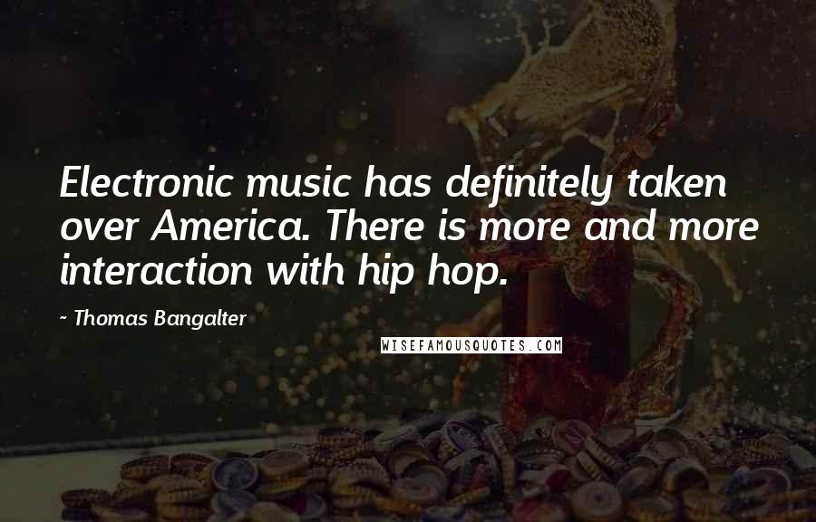 Thomas Bangalter Quotes: Electronic music has definitely taken over America. There is more and more interaction with hip hop.