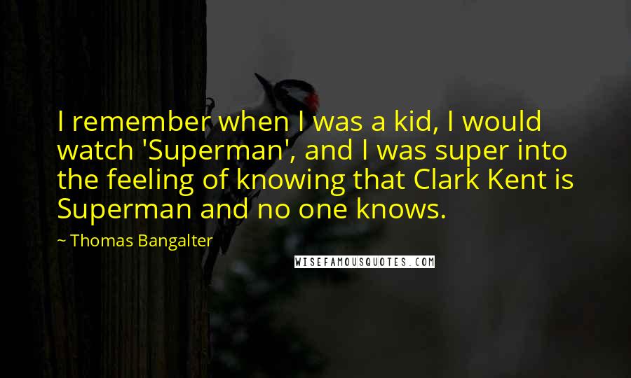 Thomas Bangalter Quotes: I remember when I was a kid, I would watch 'Superman', and I was super into the feeling of knowing that Clark Kent is Superman and no one knows.