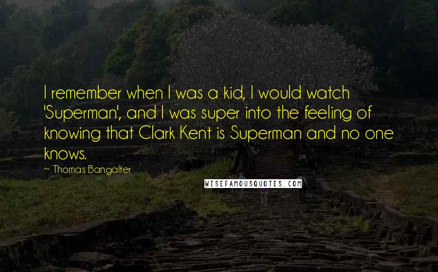 Thomas Bangalter Quotes: I remember when I was a kid, I would watch 'Superman', and I was super into the feeling of knowing that Clark Kent is Superman and no one knows.