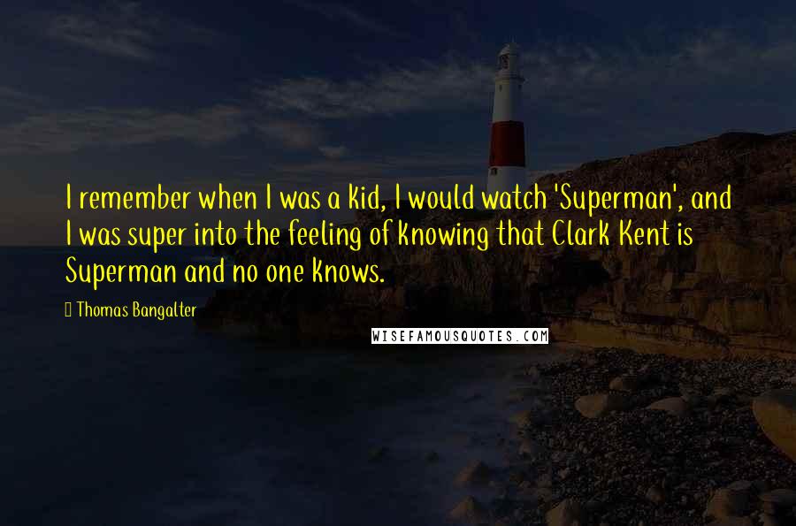Thomas Bangalter Quotes: I remember when I was a kid, I would watch 'Superman', and I was super into the feeling of knowing that Clark Kent is Superman and no one knows.