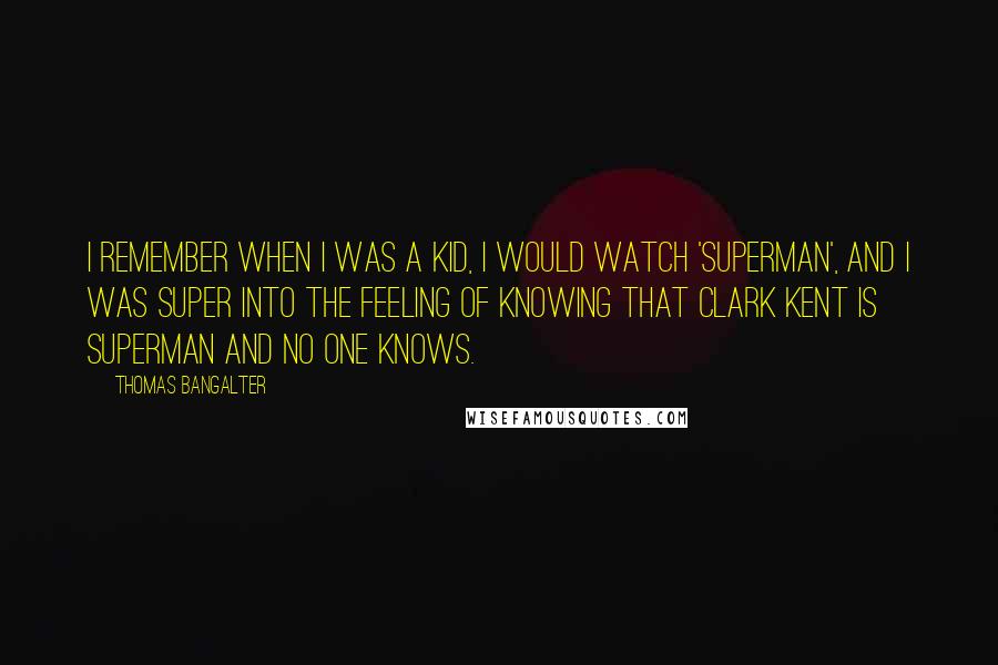 Thomas Bangalter Quotes: I remember when I was a kid, I would watch 'Superman', and I was super into the feeling of knowing that Clark Kent is Superman and no one knows.