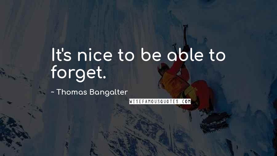 Thomas Bangalter Quotes: It's nice to be able to forget.