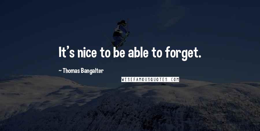 Thomas Bangalter Quotes: It's nice to be able to forget.