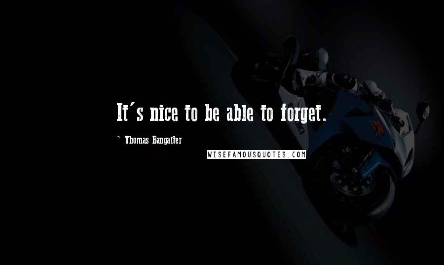 Thomas Bangalter Quotes: It's nice to be able to forget.