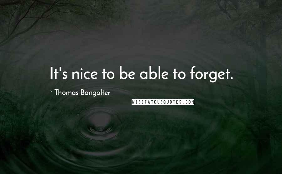 Thomas Bangalter Quotes: It's nice to be able to forget.