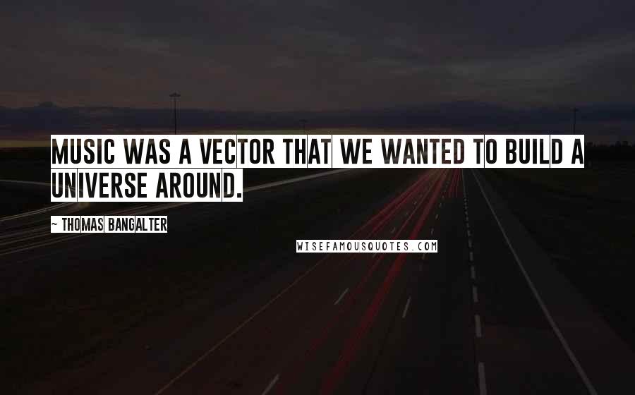 Thomas Bangalter Quotes: Music was a vector that we wanted to build a universe around.