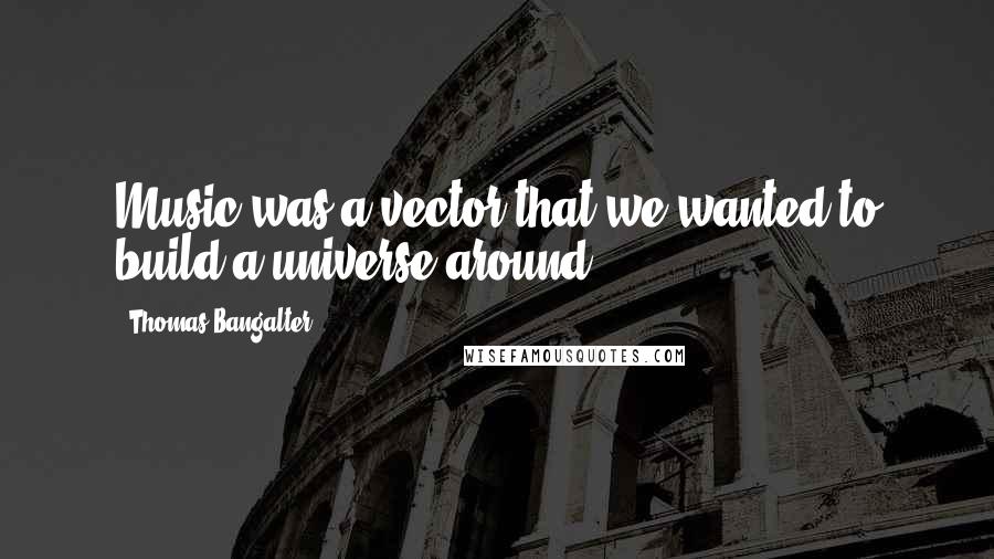 Thomas Bangalter Quotes: Music was a vector that we wanted to build a universe around.