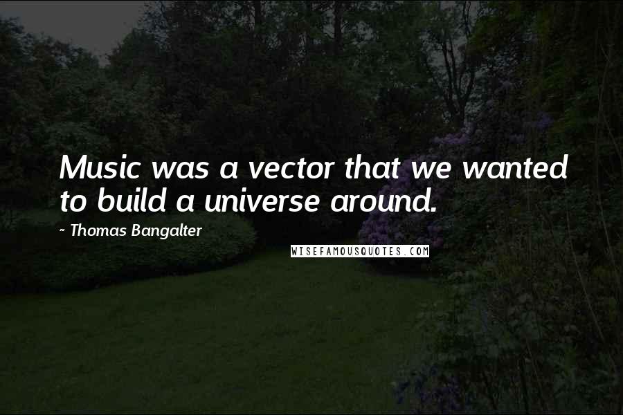 Thomas Bangalter Quotes: Music was a vector that we wanted to build a universe around.