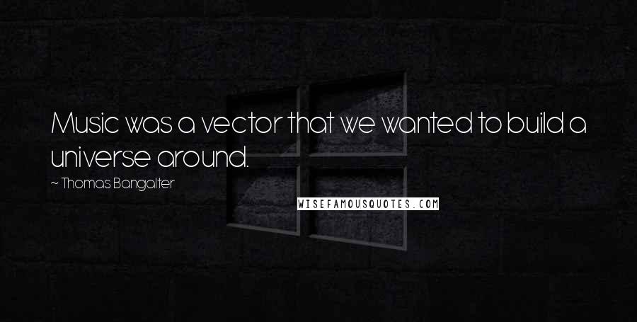 Thomas Bangalter Quotes: Music was a vector that we wanted to build a universe around.