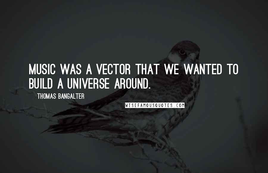 Thomas Bangalter Quotes: Music was a vector that we wanted to build a universe around.