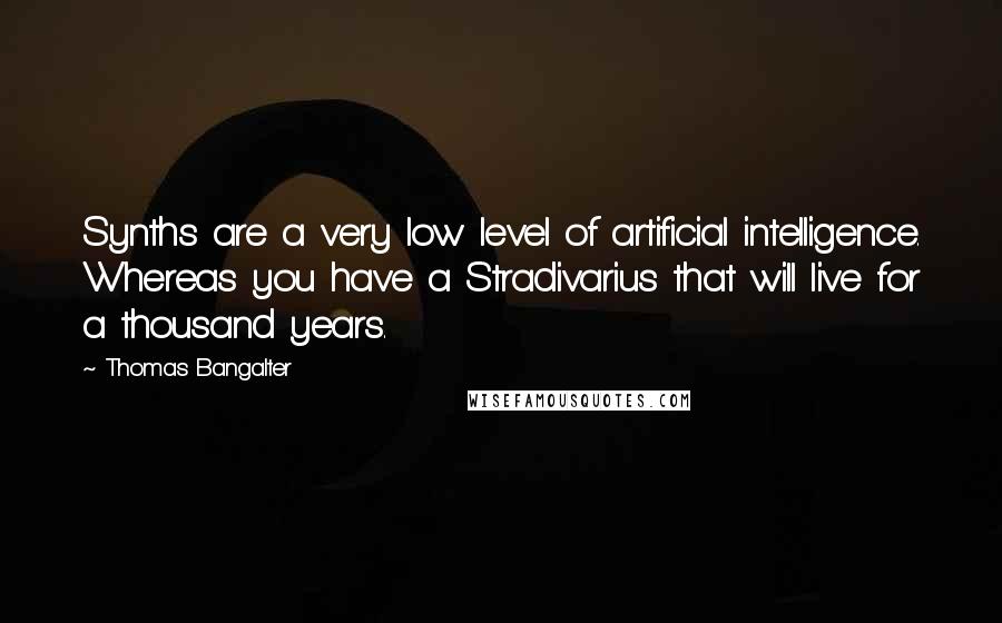Thomas Bangalter Quotes: Synths are a very low level of artificial intelligence. Whereas you have a Stradivarius that will live for a thousand years.
