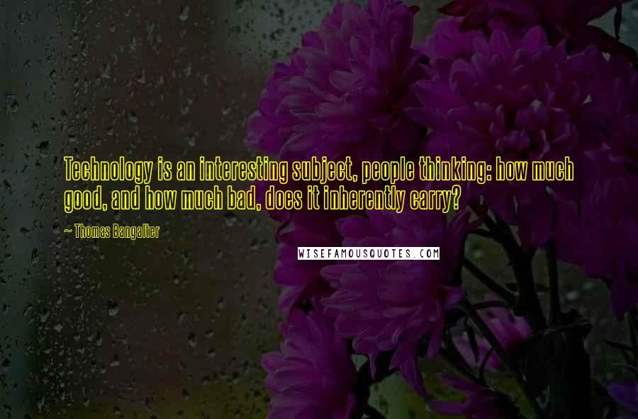 Thomas Bangalter Quotes: Technology is an interesting subject, people thinking: how much good, and how much bad, does it inherently carry?