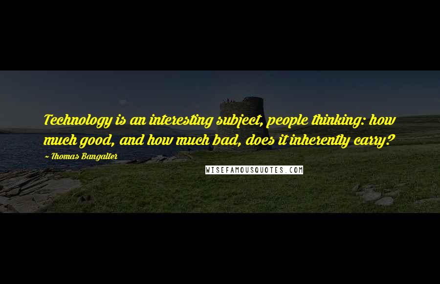 Thomas Bangalter Quotes: Technology is an interesting subject, people thinking: how much good, and how much bad, does it inherently carry?
