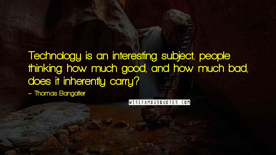 Thomas Bangalter Quotes: Technology is an interesting subject, people thinking: how much good, and how much bad, does it inherently carry?