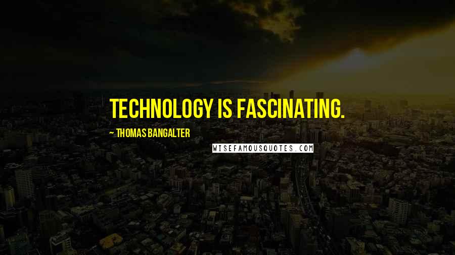 Thomas Bangalter Quotes: Technology is fascinating.