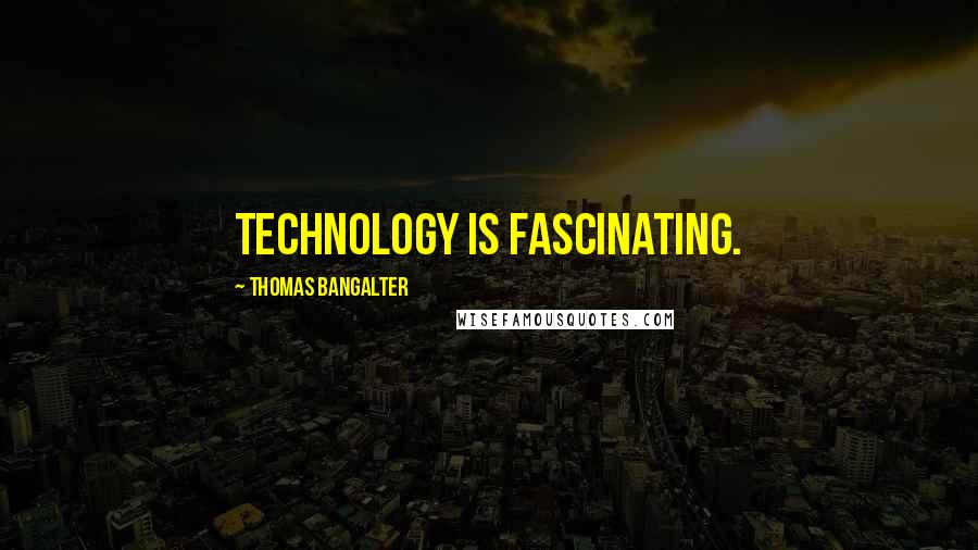 Thomas Bangalter Quotes: Technology is fascinating.