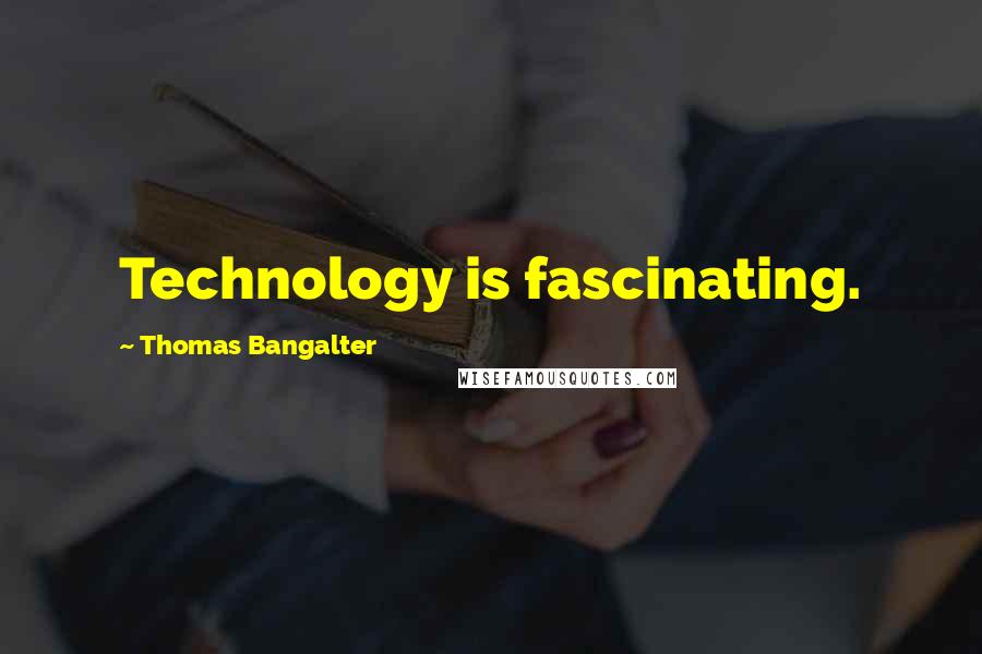 Thomas Bangalter Quotes: Technology is fascinating.