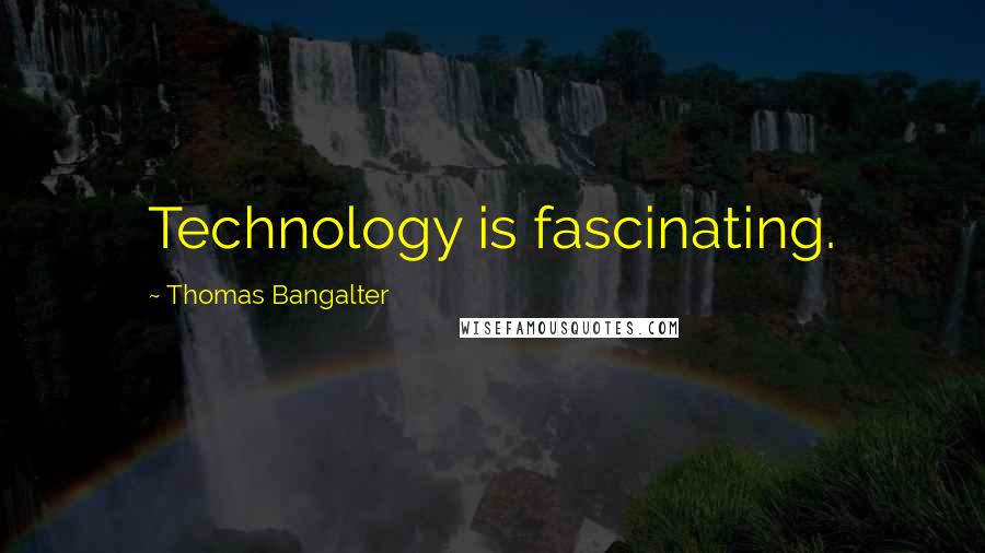 Thomas Bangalter Quotes: Technology is fascinating.