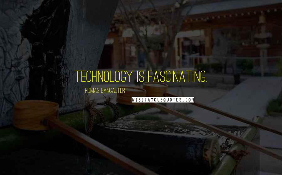 Thomas Bangalter Quotes: Technology is fascinating.