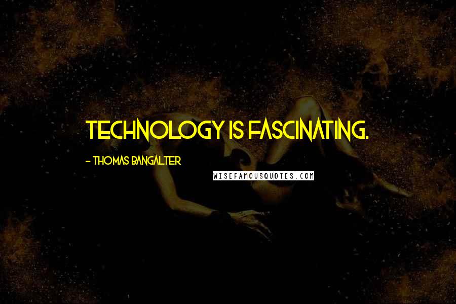 Thomas Bangalter Quotes: Technology is fascinating.