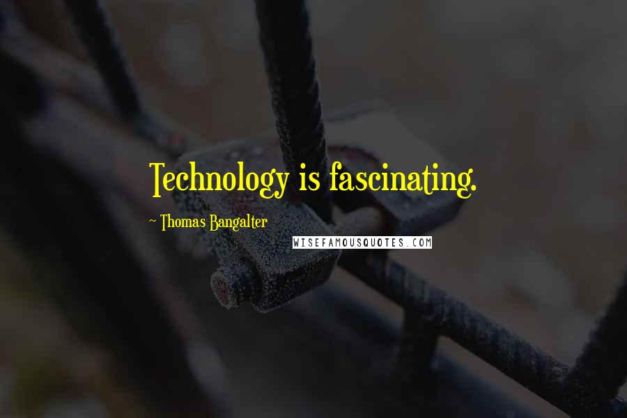 Thomas Bangalter Quotes: Technology is fascinating.