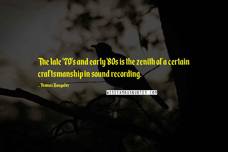 Thomas Bangalter Quotes: The late '70's and early '80s is the zenith of a certain craftsmanship in sound recording.