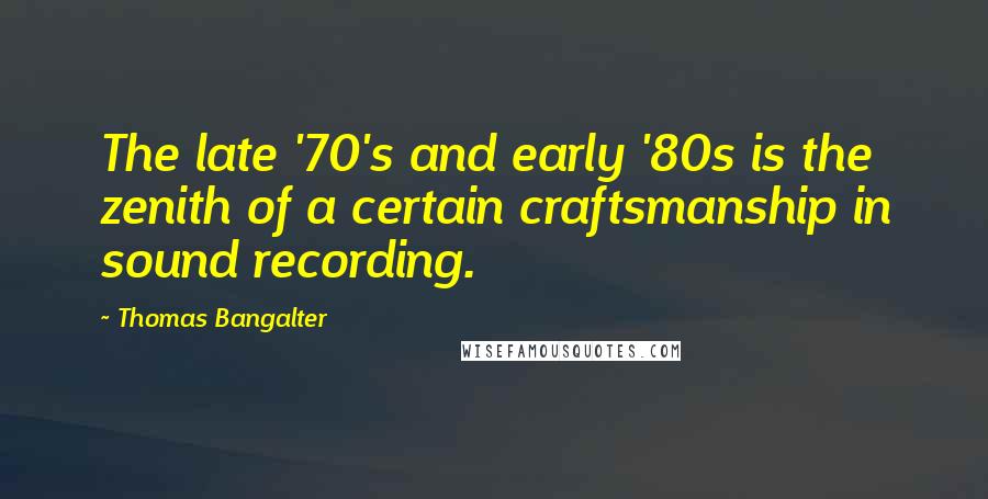 Thomas Bangalter Quotes: The late '70's and early '80s is the zenith of a certain craftsmanship in sound recording.