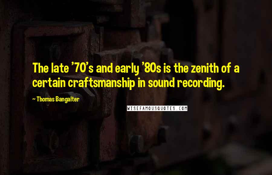 Thomas Bangalter Quotes: The late '70's and early '80s is the zenith of a certain craftsmanship in sound recording.