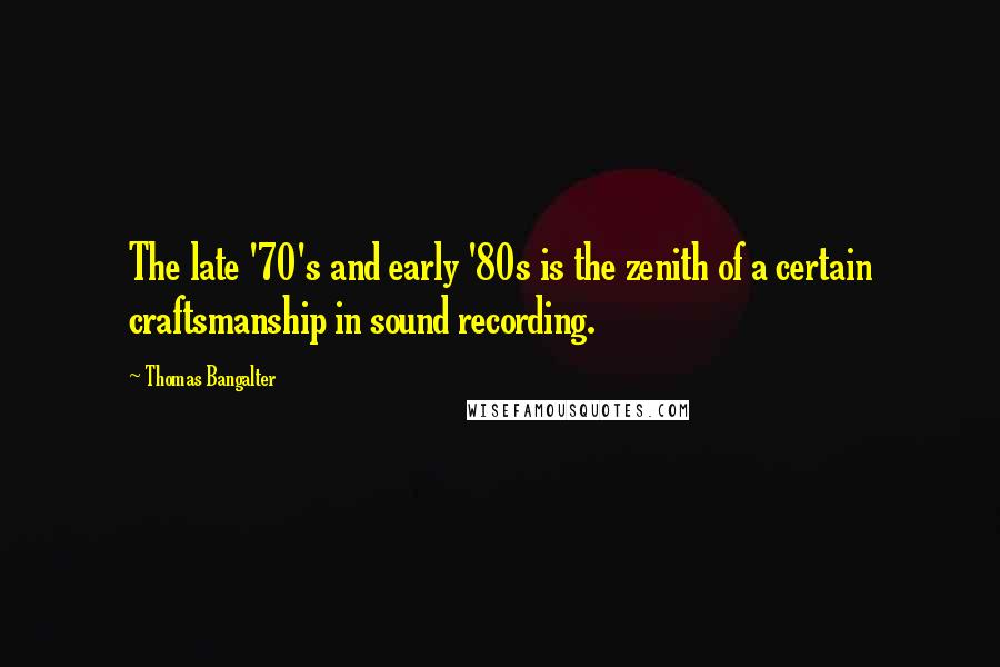 Thomas Bangalter Quotes: The late '70's and early '80s is the zenith of a certain craftsmanship in sound recording.