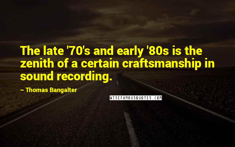 Thomas Bangalter Quotes: The late '70's and early '80s is the zenith of a certain craftsmanship in sound recording.