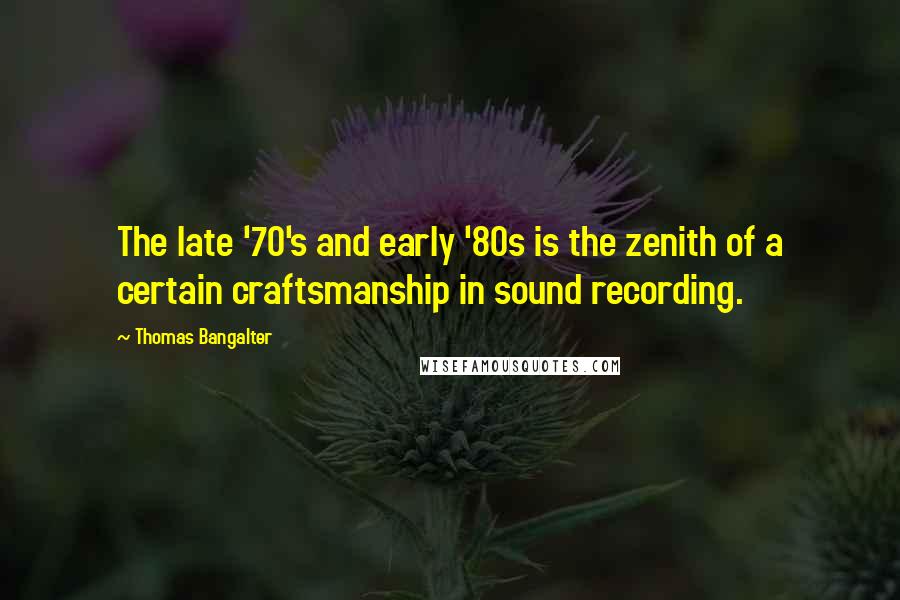 Thomas Bangalter Quotes: The late '70's and early '80s is the zenith of a certain craftsmanship in sound recording.