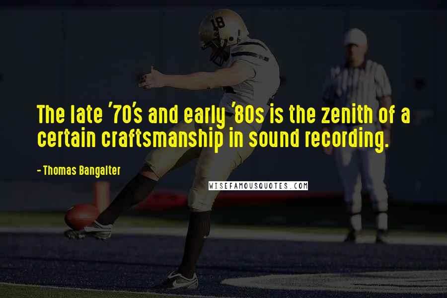 Thomas Bangalter Quotes: The late '70's and early '80s is the zenith of a certain craftsmanship in sound recording.