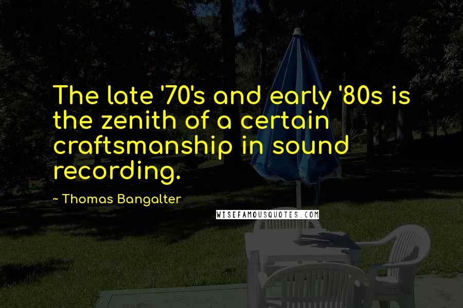 Thomas Bangalter Quotes: The late '70's and early '80s is the zenith of a certain craftsmanship in sound recording.