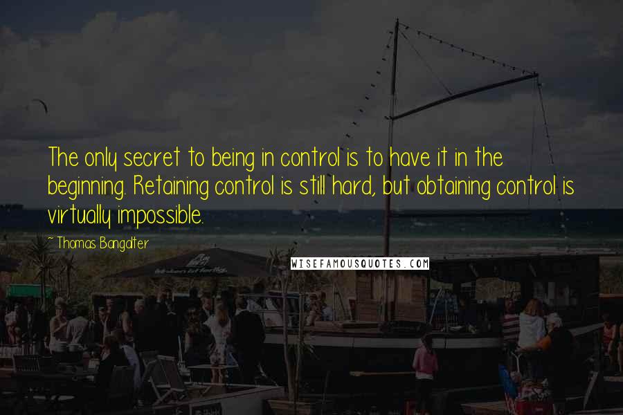 Thomas Bangalter Quotes: The only secret to being in control is to have it in the beginning. Retaining control is still hard, but obtaining control is virtually impossible.