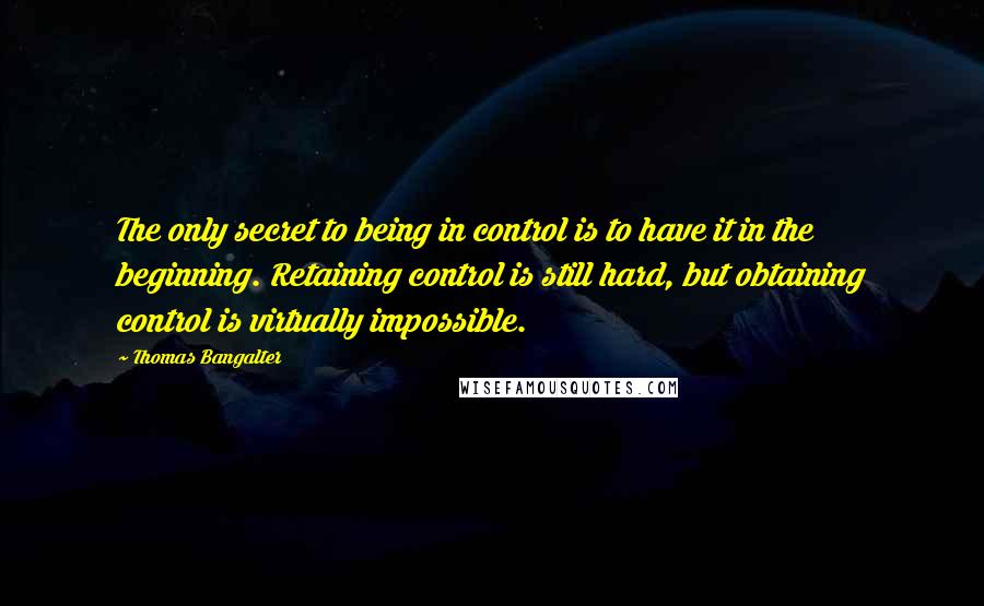 Thomas Bangalter Quotes: The only secret to being in control is to have it in the beginning. Retaining control is still hard, but obtaining control is virtually impossible.