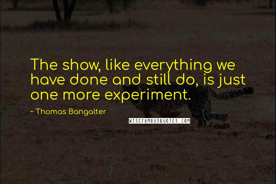 Thomas Bangalter Quotes: The show, like everything we have done and still do, is just one more experiment.