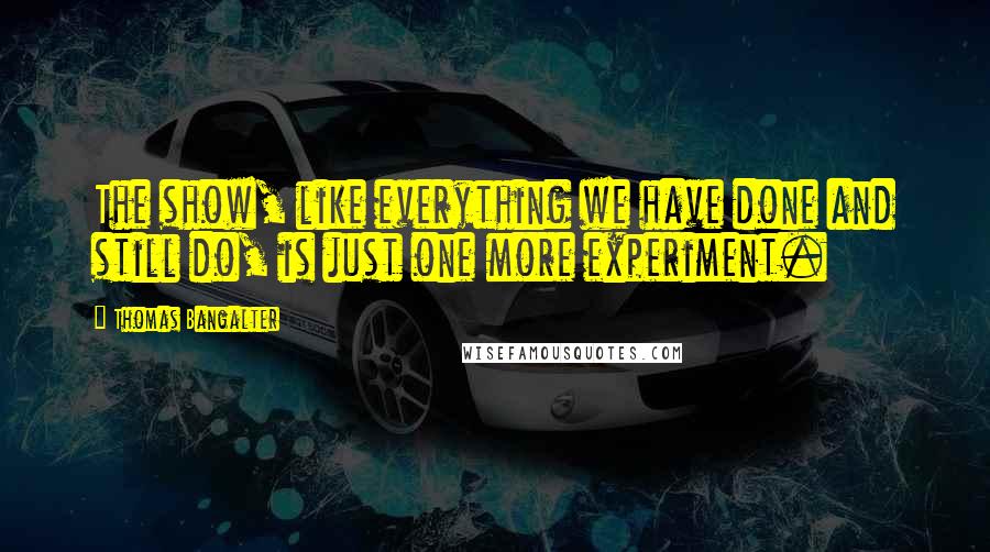 Thomas Bangalter Quotes: The show, like everything we have done and still do, is just one more experiment.