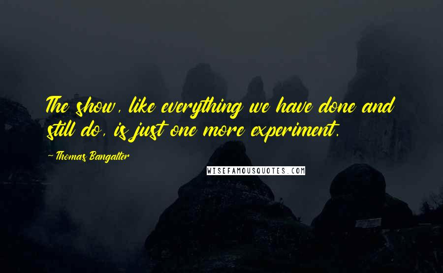 Thomas Bangalter Quotes: The show, like everything we have done and still do, is just one more experiment.