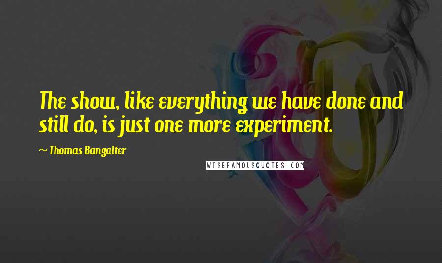 Thomas Bangalter Quotes: The show, like everything we have done and still do, is just one more experiment.