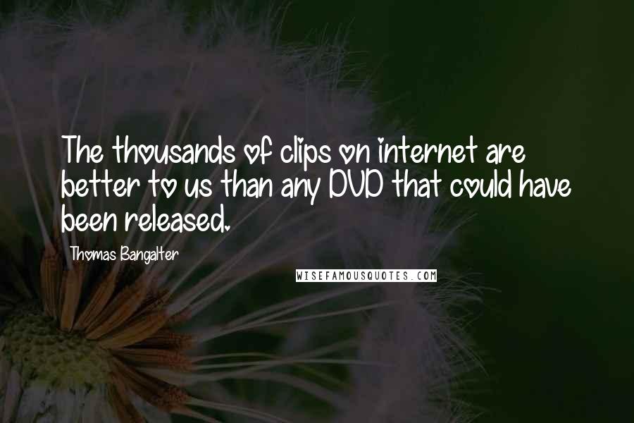 Thomas Bangalter Quotes: The thousands of clips on internet are better to us than any DVD that could have been released.