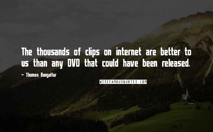 Thomas Bangalter Quotes: The thousands of clips on internet are better to us than any DVD that could have been released.