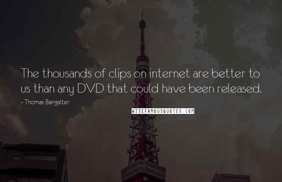 Thomas Bangalter Quotes: The thousands of clips on internet are better to us than any DVD that could have been released.