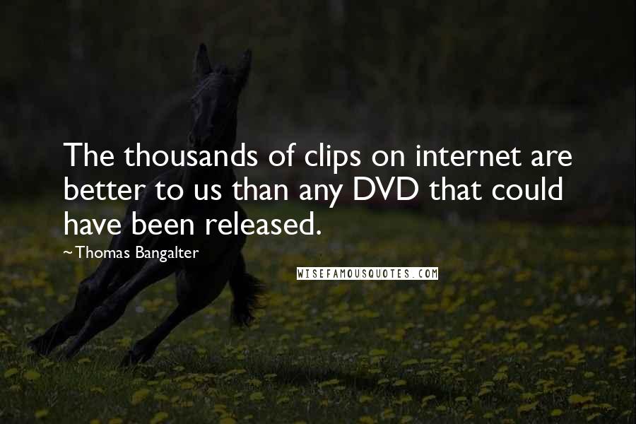 Thomas Bangalter Quotes: The thousands of clips on internet are better to us than any DVD that could have been released.