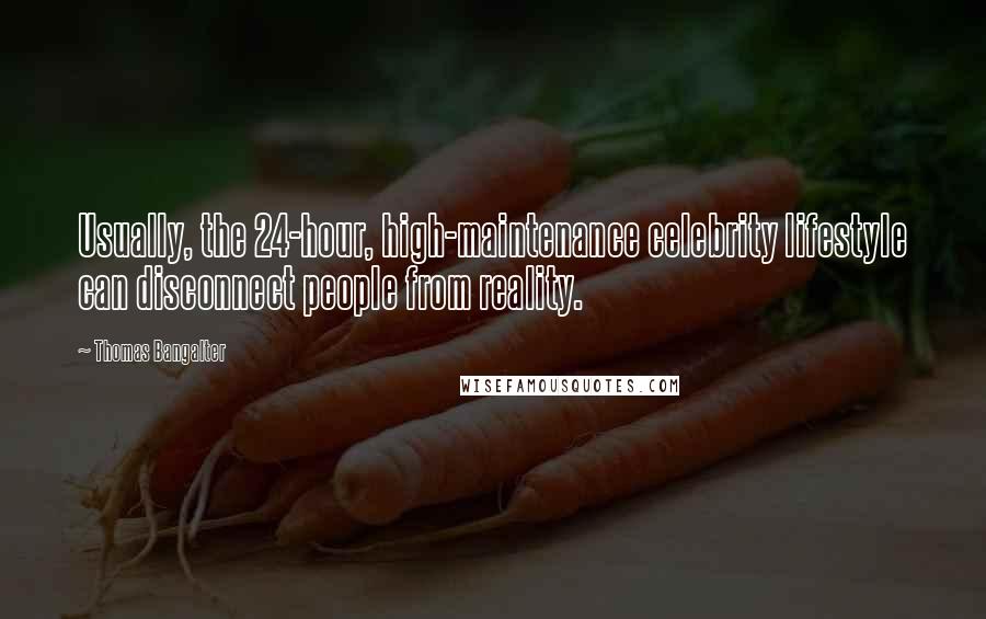 Thomas Bangalter Quotes: Usually, the 24-hour, high-maintenance celebrity lifestyle can disconnect people from reality.