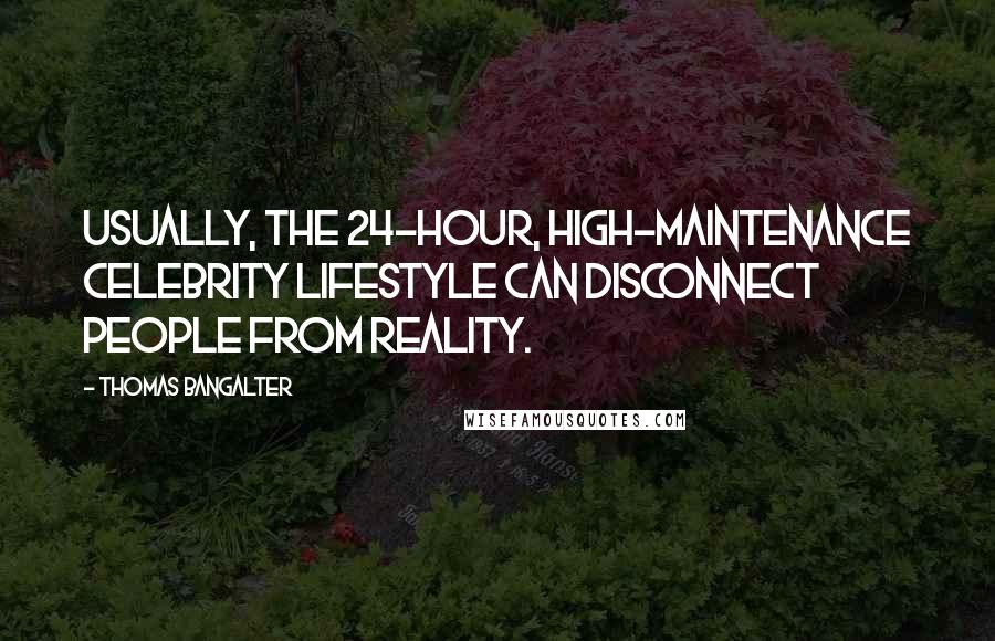 Thomas Bangalter Quotes: Usually, the 24-hour, high-maintenance celebrity lifestyle can disconnect people from reality.