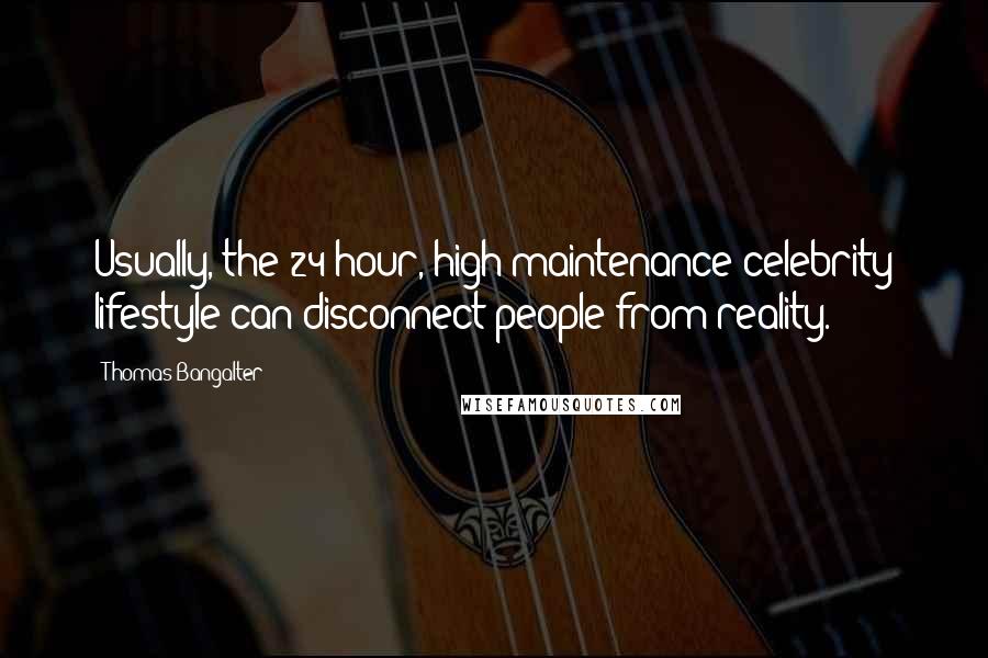 Thomas Bangalter Quotes: Usually, the 24-hour, high-maintenance celebrity lifestyle can disconnect people from reality.