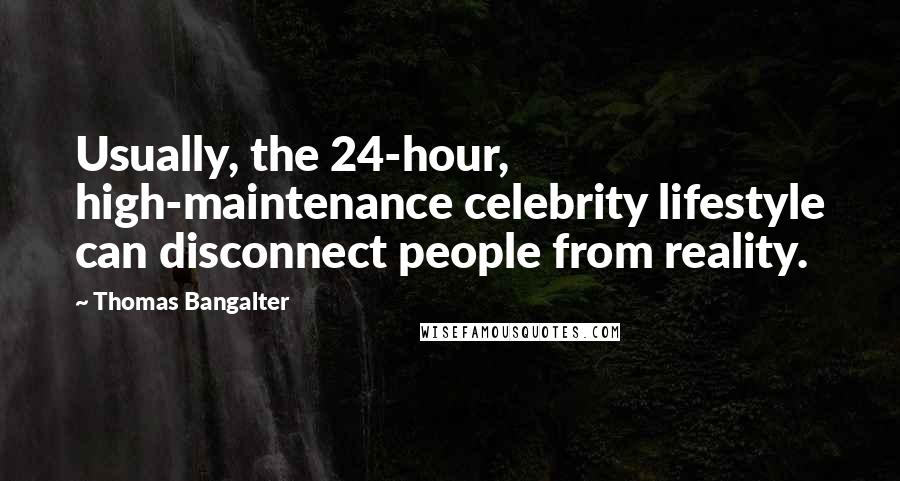 Thomas Bangalter Quotes: Usually, the 24-hour, high-maintenance celebrity lifestyle can disconnect people from reality.