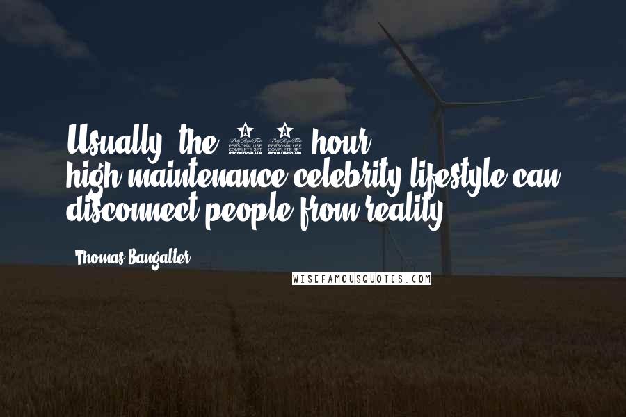 Thomas Bangalter Quotes: Usually, the 24-hour, high-maintenance celebrity lifestyle can disconnect people from reality.